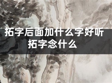 拓字后面加什么字好听 拓字念什么