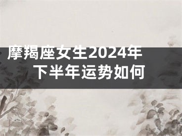 摩羯座女生2024年下半年运势如何