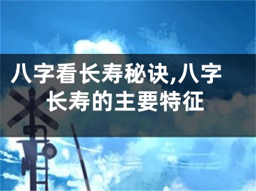 八字看长寿秘诀,八字长寿的主要特征