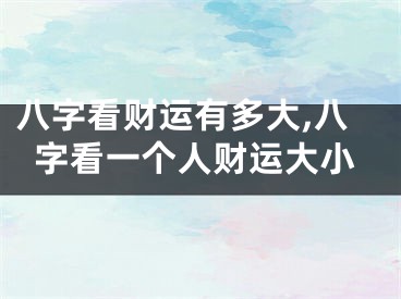 八字看财运有多大,八字看一个人财运大小