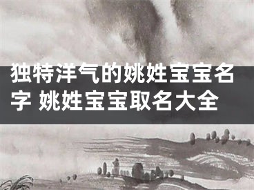 独特洋气的姚姓宝宝名字 姚姓宝宝取名大全