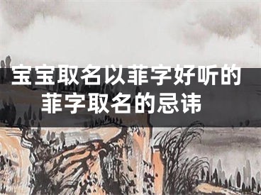 宝宝取名以菲字好听的 菲字取名的忌讳
