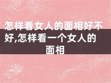 怎样看女人的面相好不好,怎样看一个女人的面相