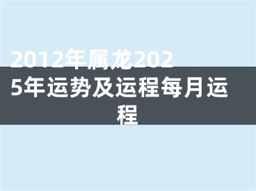 2012年属龙2025年运势及运程每月运程