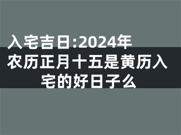 入宅吉日:2024年农历正月十五是黄历入宅的好日子么