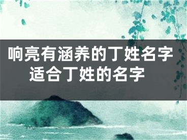 响亮有涵养的丁姓名字 适合丁姓的名字