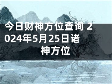 今日财神方位查询 2024年5月25日诸神方位