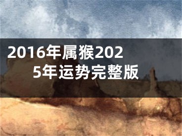 2016年属猴2025年运势完整版