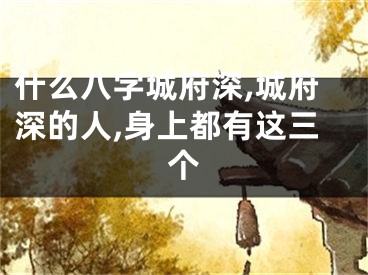 什么八字城府深,城府深的人,身上都有这三个