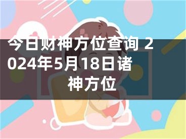 今日财神方位查询 2024年5月18日诸神方位