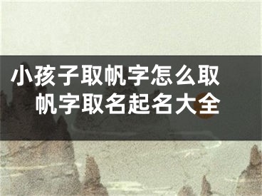 小孩子取帆字怎么取 帆字取名起名大全