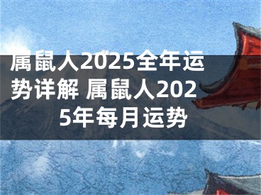属鼠人2025全年运势详解 属鼠人2025年每月运势