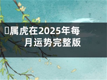 ​属虎在2025年每月运势完整版