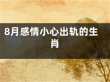 8月感情小心出轨的生肖