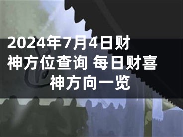 2024年7月4日财神方位查询 每日财喜神方向一览