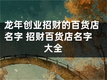 龙年创业招财的百货店名字 招财百货店名字大全
