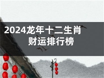 2024龙年十二生肖财运排行榜