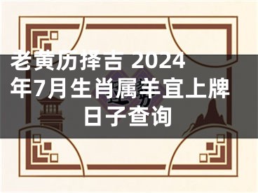 老黄历择吉 2024年7月生肖属羊宜上牌日子查询