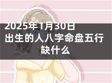 2025年1月30日出生的人八字命盘五行缺什么