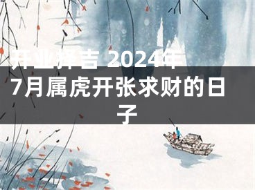 开业择吉 2024年7月属虎开张求财的日子