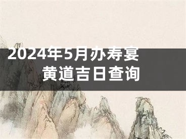 2024年5月办寿宴黄道吉日查询