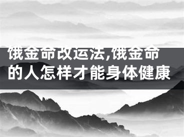 饿金命改运法,饿金命的人怎样才能身体健康