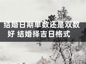 结婚日期单数还是双数好 结婚择吉日格式