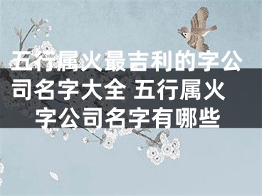 五行属火最吉利的字公司名字大全 五行属火字公司名字有哪些
