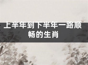 上半年到下半年一路顺畅的生肖