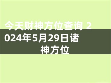 今天财神方位查询 2024年5月29日诸神方位