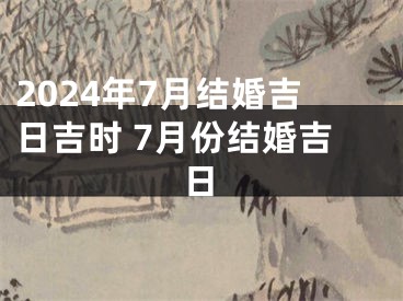 2024年7月结婚吉日吉时 7月份结婚吉日