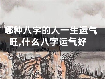 哪种八字的人一生运气旺,什么八字运气好