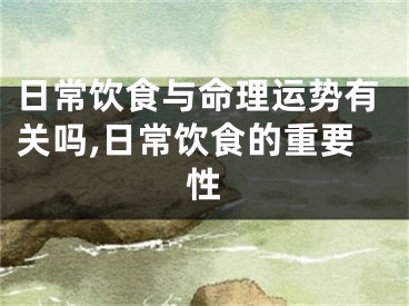 日常饮食与命理运势有关吗,日常饮食的重要性