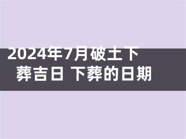 2024年7月破土下葬吉日 下葬的日期