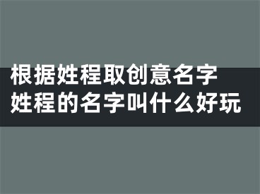 根据姓程取创意名字 姓程的名字叫什么好玩