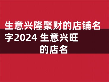生意兴隆聚财的店铺名字2024 生意兴旺的店名