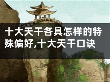 十大天干各具怎样的特殊偏好,十大天干口诀