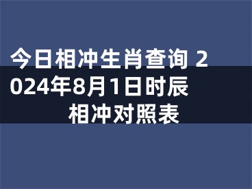 今日相冲生肖查询 2024年8月1日时辰相冲对照表