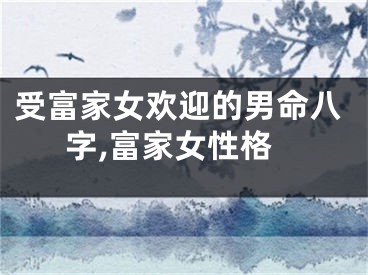 受富家女欢迎的男命八字,富家女性格