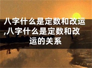 八字什么是定数和改运,八字什么是定数和改运的关系