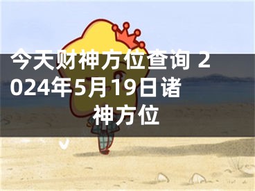 今天财神方位查询 2024年5月19日诸神方位