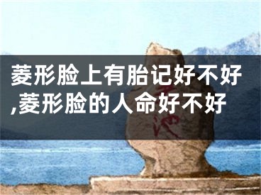 菱形脸上有胎记好不好,菱形脸的人命好不好