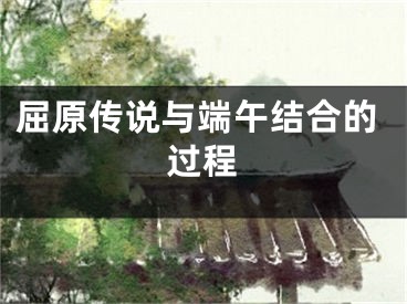 屈原传说与端午结合的过程