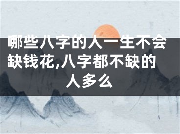 哪些八字的人一生不会缺钱花,八字都不缺的人多么