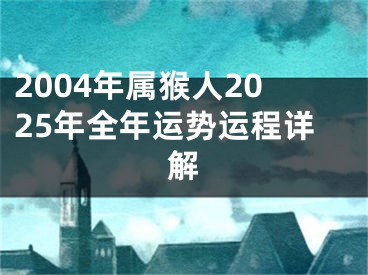 2004年属猴人2025年全年运势运程详解