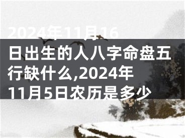 2024年11月16日出生的人八字命盘五行缺什么,2024年11月5日农历是多少