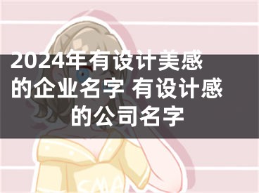 2024年有设计美感的企业名字 有设计感的公司名字