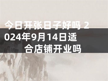 今日开张日子好吗 2024年9月14日适合店铺开业吗
