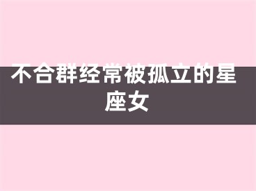 不合群经常被孤立的星座女