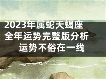 2023年属蛇天蝎座全年运势完整版分析 运势不俗在一线